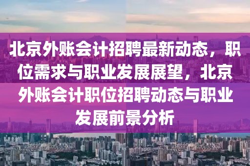 北京外賬會(huì)計(jì)招聘最新動(dòng)態(tài)，職位需求與職業(yè)發(fā)展展望，北京外賬會(huì)計(jì)職位招聘動(dòng)態(tài)與職業(yè)發(fā)展前景分析