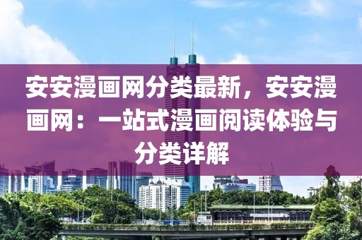 安安漫畫網(wǎng)分類最新，安安漫畫網(wǎng)：一站式漫畫閱讀體驗與分類詳解
