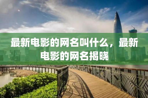最新電影的網(wǎng)名叫什么，最新電影的網(wǎng)名揭曉