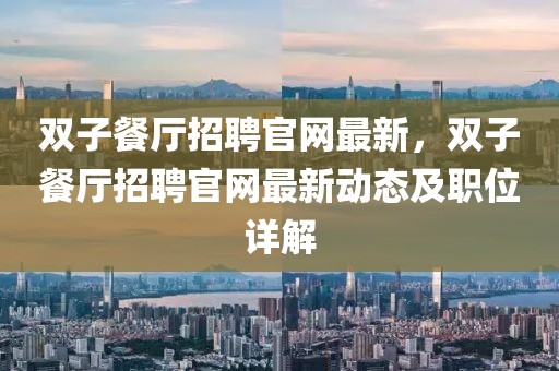 雙子餐廳招聘官網(wǎng)最新，雙子餐廳招聘官網(wǎng)最新動態(tài)及職位詳解