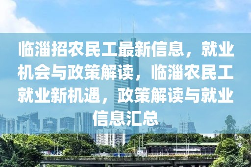 臨淄招農(nóng)民工最新信息，就業(yè)機(jī)會(huì)與政策解讀，臨淄農(nóng)民工就業(yè)新機(jī)遇，政策解讀與就業(yè)信息匯總