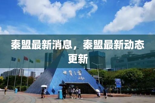 秦盟最新消息，秦盟最新動態(tài)更新