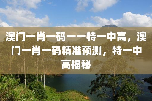 澳門(mén)一肖一碼一一特一中高，澳門(mén)一肖一碼精準(zhǔn)預(yù)測(cè)，特一中高揭秘