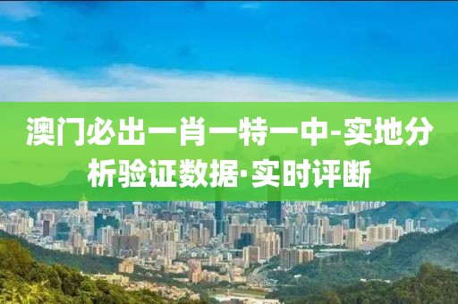 澳門必出一肖一特一中-實(shí)地分析驗(yàn)證數(shù)據(jù)·實(shí)時評斷