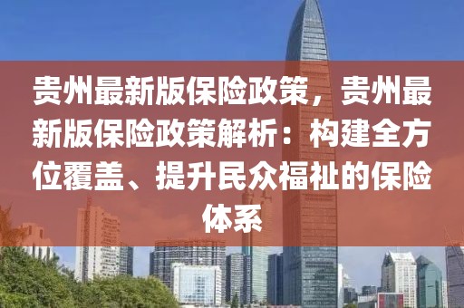 貴州最新版保險(xiǎn)政策，貴州最新版保險(xiǎn)政策解析：構(gòu)建全方位覆蓋、提升民眾福祉的保險(xiǎn)體系
