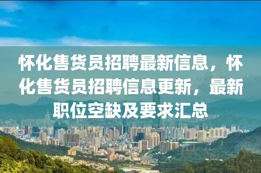 懷化售貨員招聘最新信息，懷化售貨員招聘信息更新，最新職位空缺及要求匯總