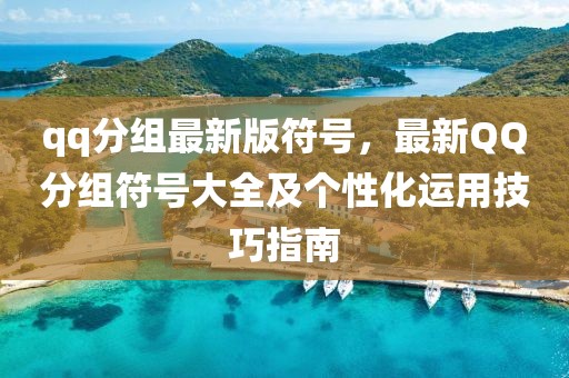qq分組最新版符號，最新QQ分組符號大全及個性化運用技巧指南