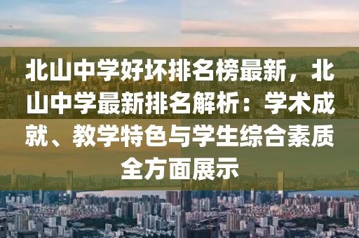 北山中學(xué)好壞排名榜最新，北山中學(xué)最新排名解析：學(xué)術(shù)成就、教學(xué)特色與學(xué)生綜合素質(zhì)全方面展示