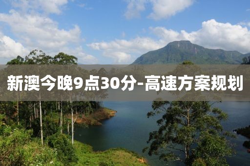 新澳今晚9點(diǎn)30分-高速方案規(guī)劃