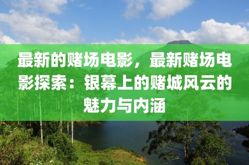最新的賭場電影，最新賭場電影探索：銀幕上的賭城風(fēng)云的魅力與內(nèi)涵