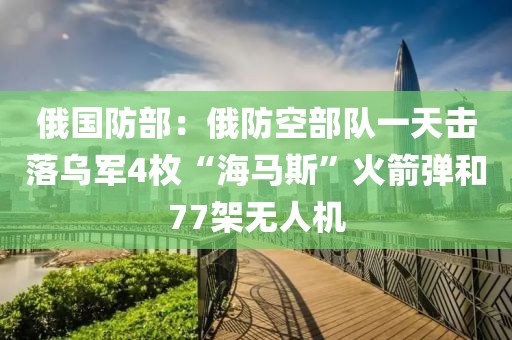 俄國防部：俄防空部隊一天擊落烏軍4枚“海馬斯”火箭彈和77架無人機