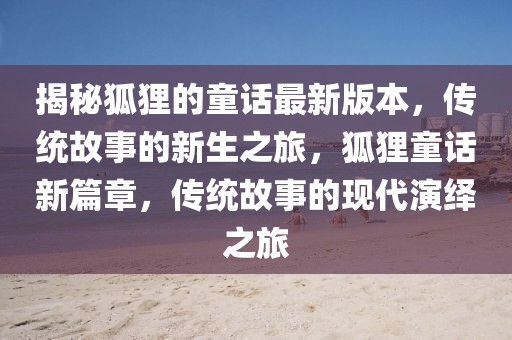 揭秘狐貍的童話最新版本，傳統(tǒng)故事的新生之旅，狐貍童話新篇章，傳統(tǒng)故事的現(xiàn)代演繹之旅