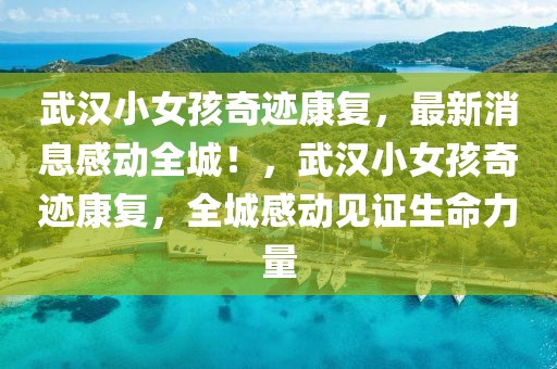 武漢小女孩奇跡康復(fù)，最新消息感動全城！，武漢小女孩奇跡康復(fù)，全城感動見證生命力量