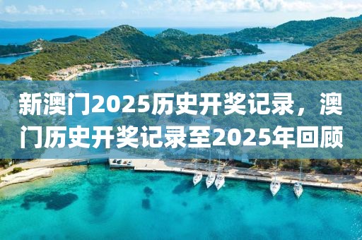 新澳門(mén)2025歷史開(kāi)獎(jiǎng)記錄，澳門(mén)歷史開(kāi)獎(jiǎng)記錄至2025年回顧