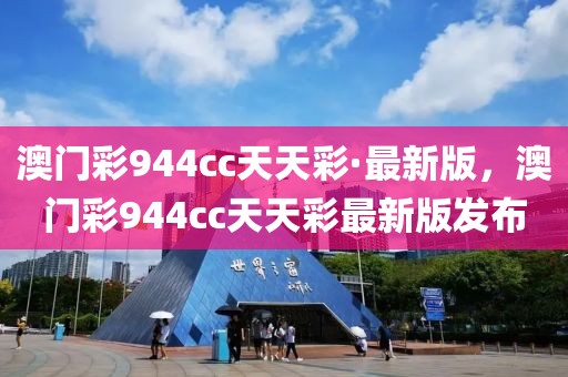澳門彩944cc天天彩·最新版，澳門彩944cc天天彩最新版發(fā)布