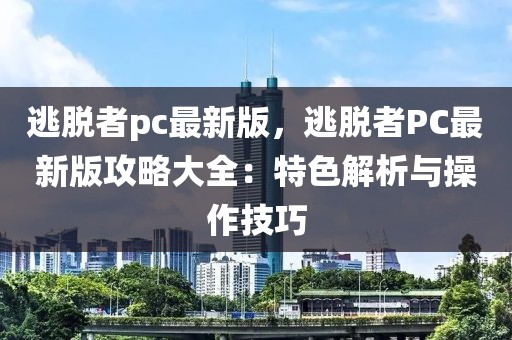 逃脫者pc最新版，逃脫者PC最新版攻略大全：特色解析與操作技巧