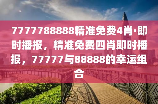 7777788888精準(zhǔn)免費(fèi)4肖·即時(shí)播報(bào)，精準(zhǔn)免費(fèi)四肖即時(shí)播報(bào)，77777與88888的幸運(yùn)組合