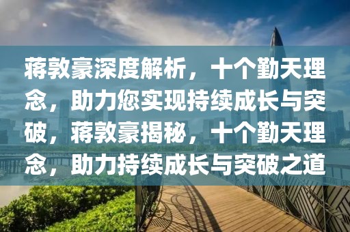 蔣敦豪深度解析，十個(gè)勤天理念，助力您實(shí)現(xiàn)持續(xù)成長(zhǎng)與突破，蔣敦豪揭秘，十個(gè)勤天理念，助力持續(xù)成長(zhǎng)與突破之道
