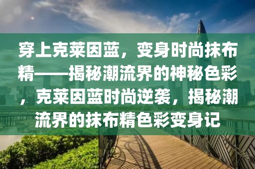 穿上克萊因藍，變身時尚抹布精——揭秘潮流界的神秘色彩，克萊因藍時尚逆襲，揭秘潮流界的抹布精色彩變身記