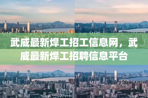 武威最新焊工招工信息網(wǎng)，武威最新焊工招聘信息平臺(tái)