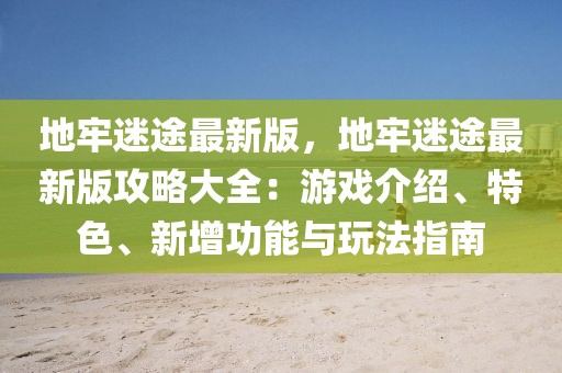地牢迷途最新版，地牢迷途最新版攻略大全：游戲介紹、特色、新增功能與玩法指南