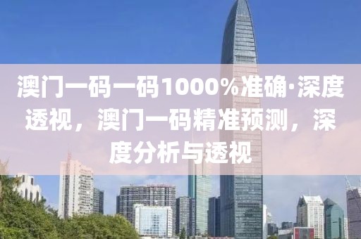 澳門一碼一碼1000%準(zhǔn)確·深度透視，澳門一碼精準(zhǔn)預(yù)測，深度分析與透視