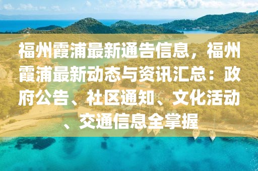 福州霞浦最新通告信息，福州霞浦最新動(dòng)態(tài)與資訊匯總：政府公告、社區(qū)通知、文化活動(dòng)、交通信息全掌握