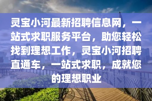 靈寶小河最新招聘信息網(wǎng)，一站式求職服務(wù)平臺(tái)，助您輕松找到理想工作，靈寶小河招聘直通車(chē)，一站式求職，成就您的理想職業(yè)