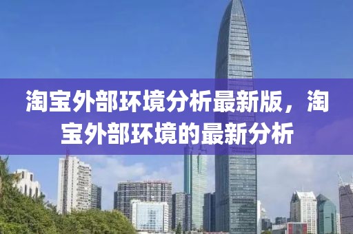 淘寶外部環(huán)境分析最新版，淘寶外部環(huán)境的最新分析