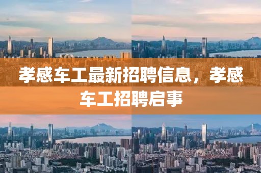 孝感車工最新招聘信息，孝感車工招聘啟事