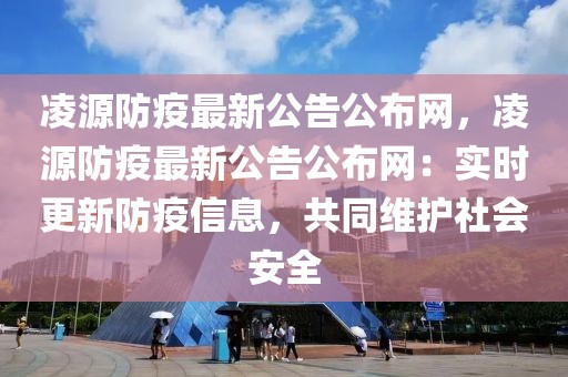 凌源防疫最新公告公布網(wǎng)，凌源防疫最新公告公布網(wǎng)：實(shí)時(shí)更新防疫信息，共同維護(hù)社會(huì)安全