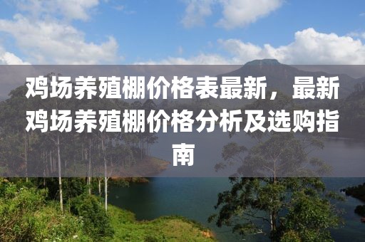 雞場(chǎng)養(yǎng)殖棚價(jià)格表最新，最新雞場(chǎng)養(yǎng)殖棚價(jià)格分析及選購(gòu)指南