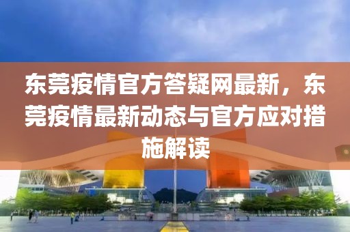 東莞疫情官方答疑網(wǎng)最新，東莞疫情最新動(dòng)態(tài)與官方應(yīng)對(duì)措施解讀