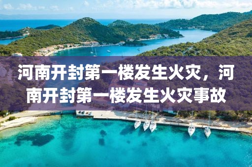 河南開封第一樓發(fā)生火災(zāi)，河南開封第一樓發(fā)生火災(zāi)事故
