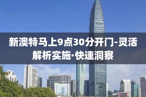 新澳特馬上9點(diǎn)30分開(kāi)門(mén)-靈活解析實(shí)施·快速洞察