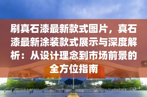 刷真石漆最新款式圖片，真石漆最新涂裝款式展示與深度解析：從設(shè)計(jì)理念到市場(chǎng)前景的全方位指南