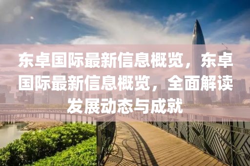 東卓國際最新信息概覽，東卓國際最新信息概覽，全面解讀發(fā)展動(dòng)態(tài)與成就