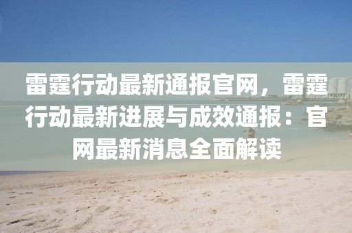雷霆行動最新通報官網(wǎng)，雷霆行動最新進(jìn)展與成效通報：官網(wǎng)最新消息全面解讀