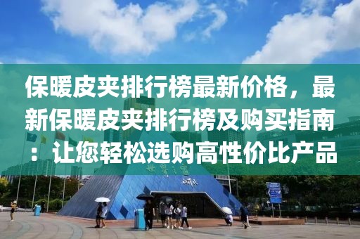 保暖皮夾排行榜最新價格，最新保暖皮夾排行榜及購買指南：讓您輕松選購高性價比產(chǎn)品