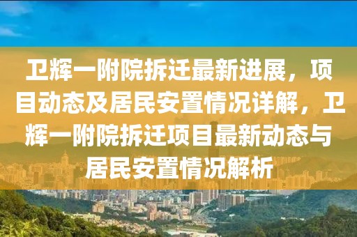 衛(wèi)輝一附院拆遷最新進(jìn)展，項(xiàng)目動(dòng)態(tài)及居民安置情況詳解，衛(wèi)輝一附院拆遷項(xiàng)目最新動(dòng)態(tài)與居民安置情況解析