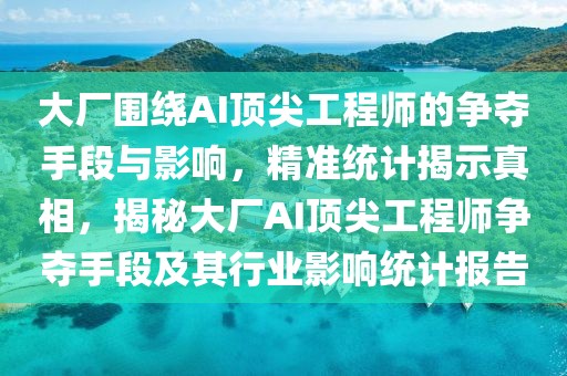 大廠(chǎng)圍繞AI頂尖工程師的爭(zhēng)奪手段與影響，精準(zhǔn)統(tǒng)計(jì)揭示真相，揭秘大廠(chǎng)AI頂尖工程師爭(zhēng)奪手段及其行業(yè)影響統(tǒng)計(jì)報(bào)告