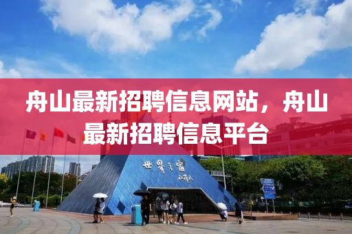 舟山最新招聘信息網(wǎng)站，舟山最新招聘信息平臺(tái)