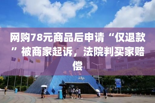 網(wǎng)購78元商品后申請“僅退款”被商家起訴，法院判買家賠償