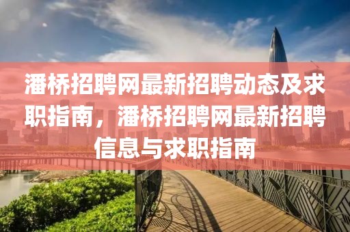 潘橋招聘網(wǎng)最新招聘動態(tài)及求職指南，潘橋招聘網(wǎng)最新招聘信息與求職指南