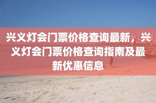 興義燈會門票價格查詢最新，興義燈會門票價格查詢指南及最新優(yōu)惠信息