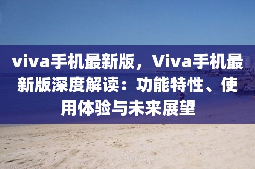 viva手機(jī)最新版，Viva手機(jī)最新版深度解讀：功能特性、使用體驗(yàn)與未來展望