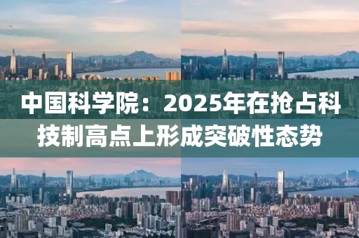 中國(guó)科學(xué)院：2025年在搶占科技制高點(diǎn)上形成突破性態(tài)勢(shì)