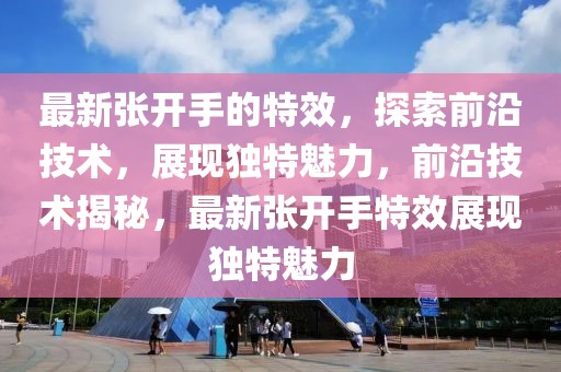 最新張開手的特效，探索前沿技術(shù)，展現(xiàn)獨(dú)特魅力，前沿技術(shù)揭秘，最新張開手特效展現(xiàn)獨(dú)特魅力