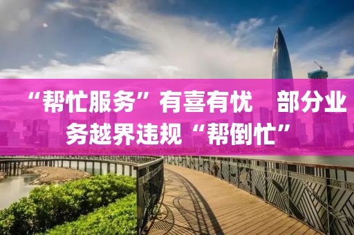 “幫忙服務”有喜有憂　部分業(yè)務越界違規(guī)“幫倒忙”