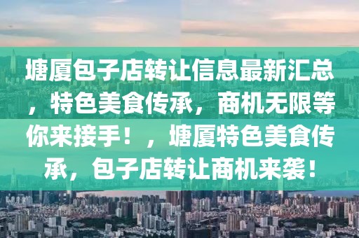 塘廈包子店轉(zhuǎn)讓信息最新匯總，特色美食傳承，商機(jī)無(wú)限等你來(lái)接手！，塘廈特色美食傳承，包子店轉(zhuǎn)讓商機(jī)來(lái)襲！